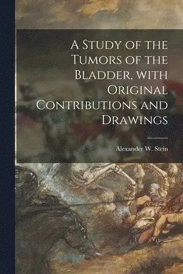 Alexander W. Stein - Study of the Tumors of the Bladder, With Original Contributions and Drawings, Häftad. Tillgänglighet: Lägg i varukorg