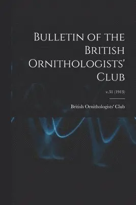 Bulletin of the British Ornithologists' Club; v.31 (1913)