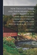 New Thought Terms and Their Meanings, a Dictionary of the Terms and Phrases Commonly Used in Metaphysical and Psychological Study