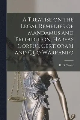 H. G. (Horace Gay) Wood - Treatise on the Legal Remedies of Mandamus and Prohibition, Habeas Corpus, Certiorari and Quo Warranto, Häftad. Tillgänglighet: Lägg i varukorg
