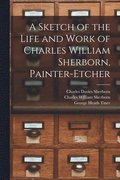 A Sketch of the Life and Work of Charles William Sherborn, Painter-etcher