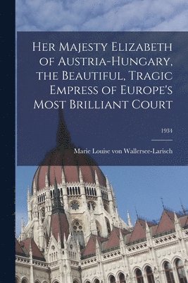 Her Majesty Elizabeth of Austria-Hungary, the Beautiful, Tragic Empress of Europe's Most Brilliant Court; 1934, Häftad