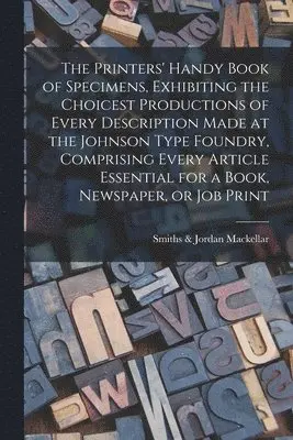 Smiths &. Jordan Mackellar - Printers' Handy Book of Specimens, Exhibiting the Choicest Productions of Every Description Made at the Johnson Type Foundry, Comprising Every Article Essential for a Book, Newspaper, or Job Print, Häftad. Tillgänglighet: Lägg i varukorg
