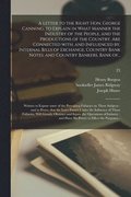 Letter to the Right Hon. George Canning, to Explain in What Manner the Industry of the People, and the Productions of the Country, Are Connected With, and Influenced by, Internal Bills of Exchange,...