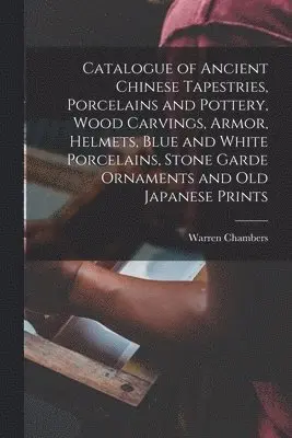 Catalogue of Ancient Chinese Tapestries, Porcelains and Pottery, Wood Carvings, Armor, Helmets, Blue and White Porcelains, Stone Garde Ornaments and Old Japanese Prints