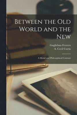 Guglielmo 1871-1942 Ferrero, A. Cecil Curtis - Between the Old World and the New; a Moral and Philosophical Contrast, Häftad. Tillgänglighet: Lägg i varukorg