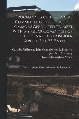 Finley McNaughton 1852- Young, Canada Parliament Joint Committee O, Joseph E. Armstrong - Proceedings of the Special Committee of the House of Commons Appointed to Meet With a Similar Committee of the Senate to Consider Senate Bill B2, Entitled, Häftad. Tillgänglighet: Lägg i varukorg