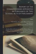 Report of the Commissioners Appointed in Pursuance of Two Several Acts of Parliament; the One, Made and Passed in the 58th Year of His Late Majesty, C.91, Intituled, "An Act for Appointing Commissi...