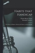 Habits That Handicap; the Menace of Opium, Alcohol, and Tobacco, and the Remedy