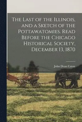 John Dean 1812-1895 Caton - Last of the Illinois, and a Sketch of the Pottawatomies. Read Before the Chicago Historical Society, December 13, 1870, Häftad. Tillgänglighet: Lägg i varukorg