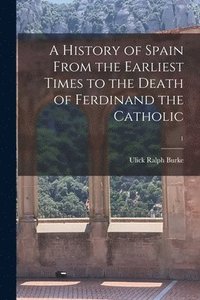 History of Spain From the Earliest Times to the Death of Ferdinand the Catholic; 1