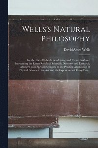 Wells's Natural Philosophy; for the Use of Schools, Academies, and Private Students