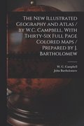 The New Illustrated Geography and Atlas / by W.C. Campbell. With Thirty-six Full Page Colored Maps / Prepared by J. Bartholomew [microform]