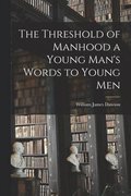 The Threshold of Manhood [microform] a Young Man's Words to Young Men