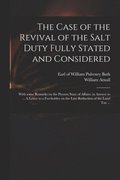 The Case of the Revival of the Salt Duty Fully Stated and Considered
