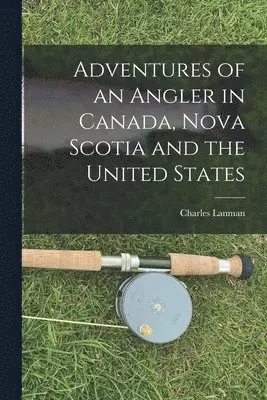 Charles 1819-1895 Lanman - Adventures of an Angler in Canada, Nova Scotia and the United States [microform], Häftad. Tillgänglighet: Tillfälligt slut
