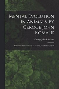 Mental Evolution in Animals, by Geroge John Romans; With a Posthumous Essay on Instinct, by Charles Darwin