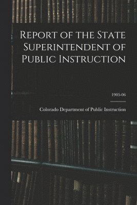Colorado Department of Public Instruc - Report of the State Superintendent of Public Instruction; 1905-06, Häftad. Tillgänglighet: Lägg i varukorg