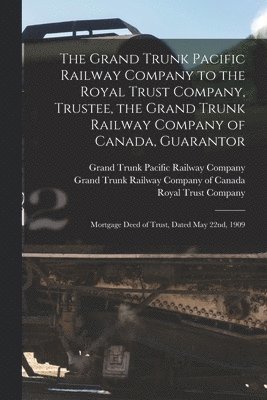 Grand Trunk Pacific Railway Company, Grand Trunk Railway Company Of Canada, Royal Trust Company - Grand Trunk Pacific Railway Company to the Royal Trust Company, Trustee, the Grand Trunk Railway Company of Canada, Guarantor [microform], Häftad. Tillgänglighet: Lägg i varukorg