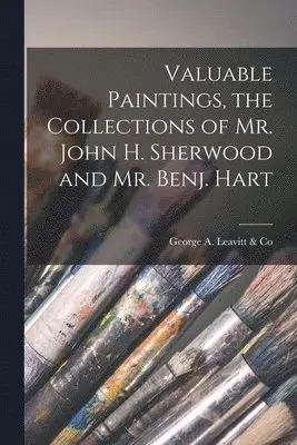 George a Leavitt & Co - Valuable Paintings, the Collections of Mr. John H. Sherwood and Mr. Benj. Hart, Häftad. Tillgänglighet: Lägg i varukorg