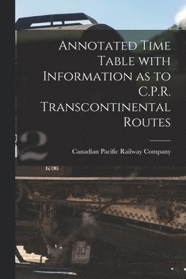 Annotated Time Table With Information as to C.P.R. Transcontinental Routes [microform]
