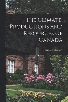 J. Beaufort (Jesse Beaufort) Hurlbert - Climate, Productions and Resources of Canada [microform], Häftad. Tillgänglighet: Lägg i varukorg