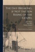 The Day-breaking, If Not the Sun Rising of the Gospel [microform]