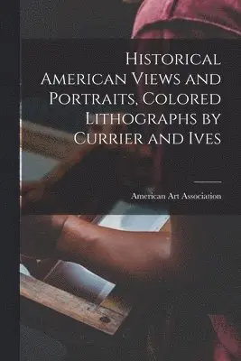 Historical American Views and Portraits, Colored Lithographs by Currier and Ives