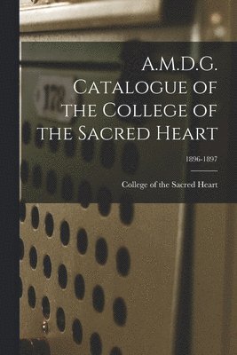 A.M.D.G. Catalogue of the College of the Sacred Heart; 1896 1897
