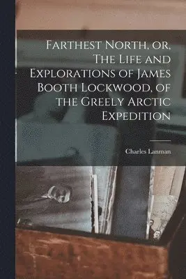 Charles 1819-1895 Lanman - Farthest North, or, The Life and Explorations of James Booth Lockwood, of the Greely Arctic Expedition [microform], Häftad. Tillgänglighet: Lägg i varukorg
