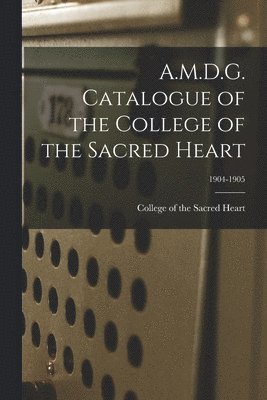 College Of The Sacred Heart - A.M.D.G. Catalogue of the College of the Sacred Heart; 1904-1905, Häftad. Tillgänglighet: Lägg i varukorg