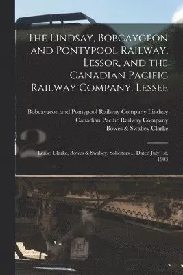 Lindsay, Bobcaygeon and Pontypool Railway, Lessor, and the Canadian Pacific Railway Company, Lessee [microform]