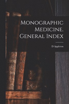 D Appleton - Monographic Medicine. General Index, Häftad