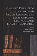 Chronic Diseases of the Larynx, With Special Reference to Laryngoscopic Diagnosis and Local Therapeutics