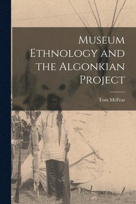 Tom McFeat - Museum Ethnology and the Algonkian Project, Häftad