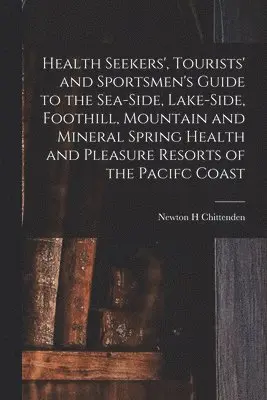 Newton Henry Chittenden - Health Seekers', Tourists' and Sportsmen's Guide to the Sea-side, Lake-side, Foothill, Mountain and Mineral Spring Health and Pleasure Resorts of the Pacifc Coast, Häftad. Tillgänglighet: Lägg i varukorg