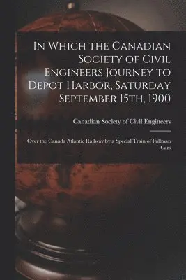 Canadian Society of Civil Engineers - In Which the Canadian Society of Civil Engineers Journey to Depot Harbor, Saturday September 15th, 1900 [microform], Häftad. Tillgänglighet: Lägg i varukorg