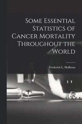 Frederick L. (Frederick Ludw Hoffman - Some Essential Statistics of Cancer Mortality Throughout the World, Häftad. Tillgänglighet: Lägg i varukorg