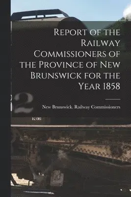 New Brunswick Railway Commissioners - Report of the Railway Commissioners of the Province of New Brunswick for the Year 1858 [microform], Häftad. Tillgänglighet: Lägg i varukorg