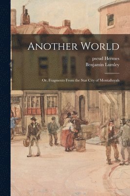 Pseud Hermes, Benjamin 1812-1875 Lumley - Another World; or, Fragments From the Star City of Montalluyah, Häftad