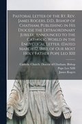 Pastoral Letter of the Rt. Rev. James Rogers, D.D., Bishop of Chatham, Publishing in His Diocese the Extraordinary Jubilee, Announced to the Catholic World in the Encyclical Letter, (dated March 12...