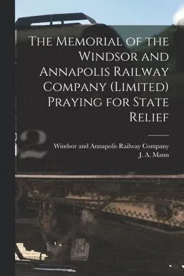 Windsor and Annapolis Railway Company, J. A. (James Alexander) Mann - Memorial of the Windsor and Annapolis Railway Company (Limited) Praying for State Relief [microform], Häftad. Tillgänglighet: Lägg i varukorg