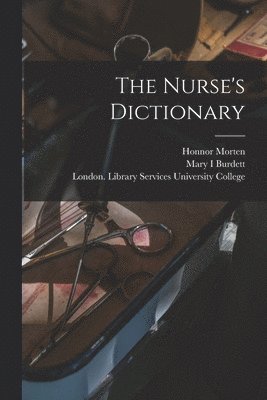 Honnor 1861-1913 Morten, Mary I Burdett, London Library S. University College - Nurse's Dictionary [electronic Resource], Häftad