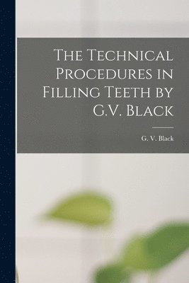 G. V. (Greene Vardiman) Black - Technical Procedures in Filling Teeth by G.V. Black, Häftad. Tillgänglighet: Lägg i varukorg
