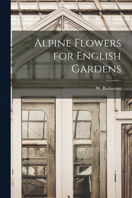W. (William) Robinson - Alpine Flowers for English Gardens, Häftad. Tillgänglighet: Lägg i varukorg