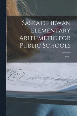 Saskatchewan Elementary Arithmetic for Public Schools [microform]