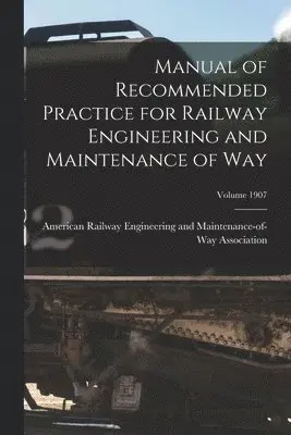 Manual of Recommended Practice for Railway Engineering and Maintenance of Way; Volume 1907