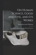 On Human Science, Good and Evil, and Its Works [microform]