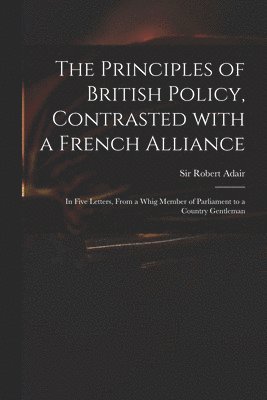 Robert Adair - Principles of British Policy, Contrasted With a French Alliance, Häftad. Tillgänglighet: Lägg i varukorg
