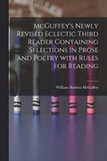 McGuffey's Newly Revised Eclectic Third Reader Containing Selections in Prose and Poetry With Rules for Reading
